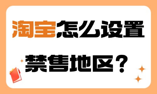 淘寶怎么設(shè)置禁售地區(qū)?步驟介紹!